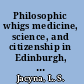 Philosophic whigs medicine, science, and citizenship in Edinburgh, 1789-1848 /