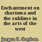 Enchantment on charisma and the sublime in the arts of the west /