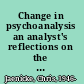 Change in psychoanalysis an analyst's reflections on the therapeutic relationship /