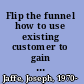 Flip the funnel how to use existing customer to gain new ones /