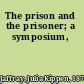 The prison and the prisoner; a symposium,