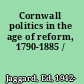 Cornwall politics in the age of reform, 1790-1885 /