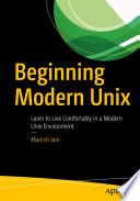 Beginning Modern Unix : Learn to Live Comfortably in a Modern Unix Environment /