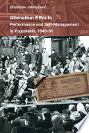 Alienation Effects Performance and Self-Management in Yugoslavia, 1945-91 /