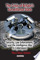 The crisis of Britain's surveillance state : security, law enforcement, and the intelligence war in cyberspace /