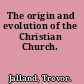 The origin and evolution of the Christian Church.