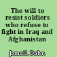 The will to resist soldiers who refuse to fight in Iraq and Afghanistan /