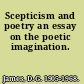 Scepticism and poetry an essay on the poetic imagination.