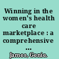 Winning in the women's health care marketplace : a comprehensive plan for health care strategists /