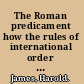 The Roman predicament how the rules of international order create the politics of empire /