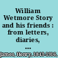 William Wetmore Story and his friends : from letters, diaries, and recollections /