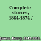 Complete stories, 1864-1874 /