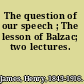 The question of our speech ; The lesson of Balzac; two lectures.