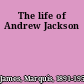 The life of Andrew Jackson