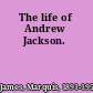 The life of Andrew Jackson.