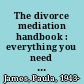 The divorce mediation handbook : everything you need to know /