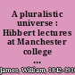 A pluralistic universe : Hibbert lectures at Manchester college on the present situation in philosophy /