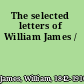 The selected letters of William James /