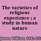 The varieties of religious experience ; a study in human nature /