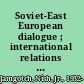 Soviet-East European dialogue ; international relations of a new type?