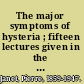 The major symptoms of hysteria ; fifteen lectures given in the Medical School of Harvard University.