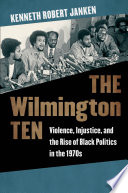 The Wilmington Ten : violence, injustice, and the rise of black politics in the 1970s /