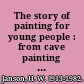 The story of painting for young people : from cave painting to modern times /