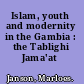 Islam, youth and modernity in the Gambia : the Tablighi Jama'at /