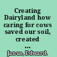 Creating Dairyland how caring for cows saved our soil, created our landscape, brought prosperity to our state, and still shapes our way of life in Wisconsin /