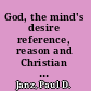 God, the mind's desire reference, reason and Christian thinking /