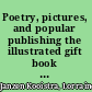 Poetry, pictures, and popular publishing the illustrated gift book and Victorian visual culture, 1855-1875 /
