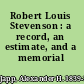 Robert Louis Stevenson : a record, an estimate, and a memorial /