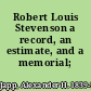 Robert Louis Stevenson a record, an estimate, and a memorial;