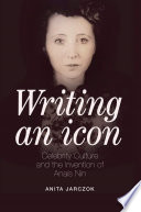 Writing an icon : celebrity culture and the invention of Anaïs Nin /