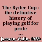 The Ryder Cup : the definitive history of playing golf for pride and country /