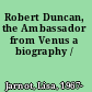 Robert Duncan, the Ambassador from Venus a biography /
