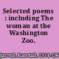 Selected poems : including The woman at the Washington Zoo.