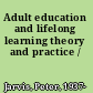 Adult education and lifelong learning theory and practice /