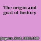 The origin and goal of history