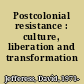 Postcolonial resistance : culture, liberation and transformation /