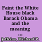 Paint the White House black Barack Obama and the meaning of race in America /