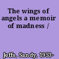 The wings of angels a memoir of madness /
