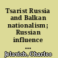 Tsarist Russia and Balkan nationalism; Russian influence in the  internal affairs of Bulgaria and Serbia, 1879-1886