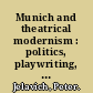 Munich and theatrical modernism : politics, playwriting, and performance, 1890-1914 /