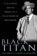 Black Titan : A.G. Gaston and the making of a Black American millionaire /