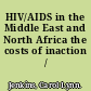 HIV/AIDS in the Middle East and North Africa the costs of inaction /