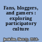 Fans, bloggers, and gamers : exploring participatory culture /