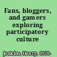 Fans, bloggers, and gamers exploring participatory culture /