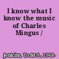 I know what I know the music of Charles Mingus /