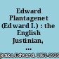 Edward Plantagenet (Edward I.) : the English Justinian, or, the making of the common law /